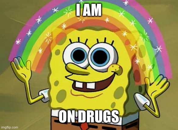 Imagination Spongebob Meme | I AM; ON DRUGS | image tagged in memes,imagination spongebob | made w/ Imgflip meme maker