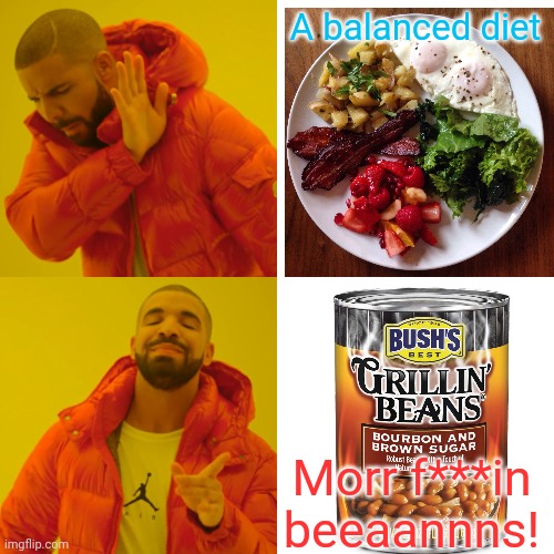 When they tell ya to eat healthy | A balanced diet; Morr f***in beeaannns! | image tagged in beans,drake meme,more beans | made w/ Imgflip meme maker