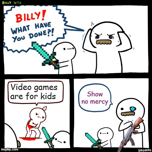 get the pain lemons! | Video games are for kids; Show no mercy | image tagged in billy what have you done | made w/ Imgflip meme maker