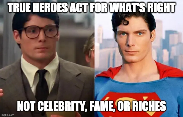 TRUE HEROES ACT FOR WHAT'S RIGHT NOT CELEBRITY, FAME, OR RICHES | made w/ Imgflip meme maker