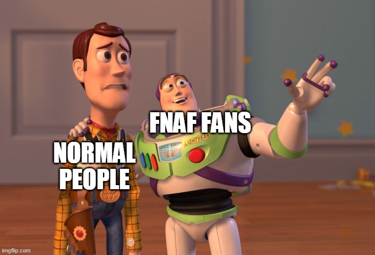 X, X Everywhere Meme | FNAF FANS NORMAL PEOPLE | image tagged in memes,x x everywhere | made w/ Imgflip meme maker