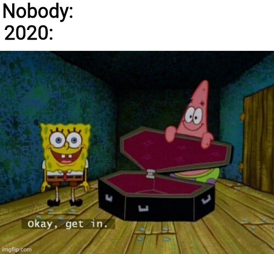 Spongebob Coffin |  Nobody:; 2020: | image tagged in spongebob coffin | made w/ Imgflip meme maker