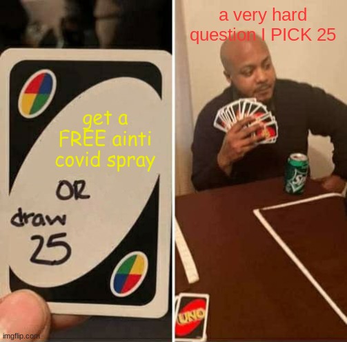 UNO Draw 25 Cards | a very hard question I PICK 25; get a FREE ainti covid spray | image tagged in memes,uno draw 25 cards | made w/ Imgflip meme maker