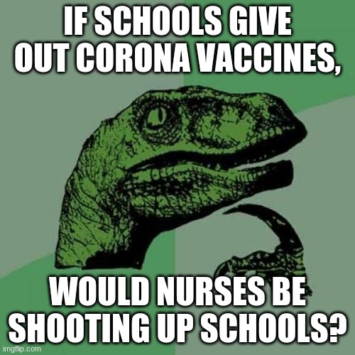 I'm not wrong | IF SCHOOLS GIVE OUT CORONA VACCINES, WOULD NURSES BE SHOOTING UP SCHOOLS? | image tagged in memes,philosoraptor,logic,coronavirus,covid-19,school shooting | made w/ Imgflip meme maker