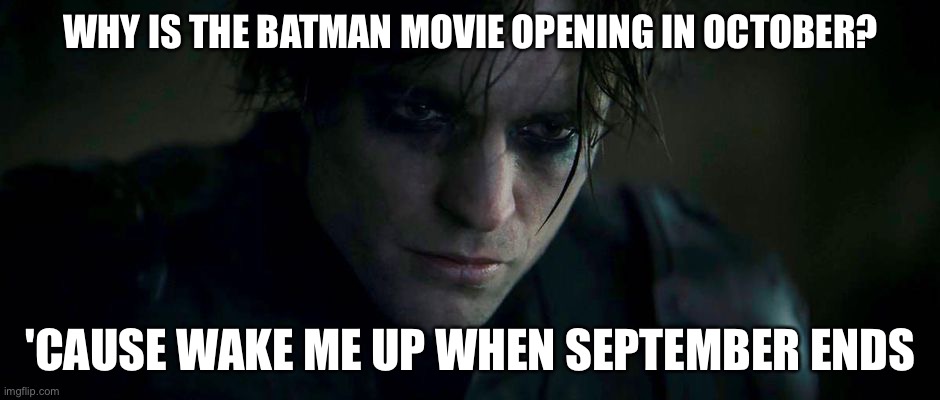 The Batman Emo | WHY IS THE BATMAN MOVIE OPENING IN OCTOBER? 'CAUSE WAKE ME UP WHEN SEPTEMBER ENDS | image tagged in batman,emo,movie | made w/ Imgflip meme maker