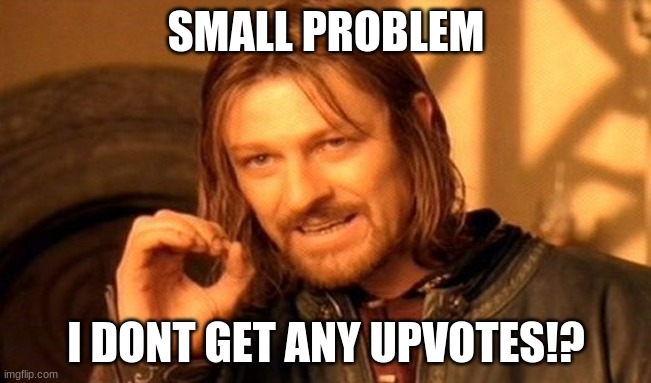 small problem | SMALL PROBLEM; I DONT GET ANY UPVOTES!? | image tagged in memes,one does not simply | made w/ Imgflip meme maker