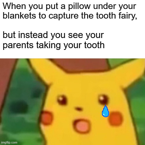 Surprised Pikachu Meme | When you put a pillow under your blankets to capture the tooth fairy, but instead you see your parents taking your tooth | image tagged in memes,surprised pikachu | made w/ Imgflip meme maker