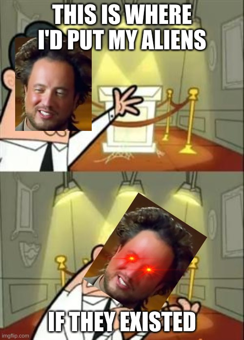 and there were no aliens | THIS IS WHERE I'D PUT MY ALIENS; IF THEY EXISTED | image tagged in memes,this is where i'd put my trophy if i had one,ancient aliens,crossover | made w/ Imgflip meme maker