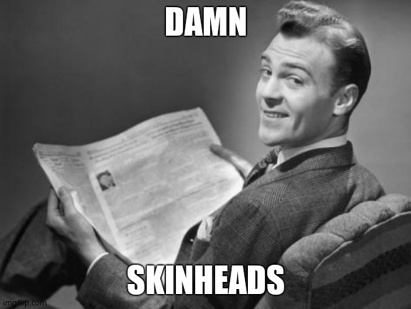 50's newspaper | DAMN SKINHEADS | image tagged in 50's newspaper | made w/ Imgflip meme maker