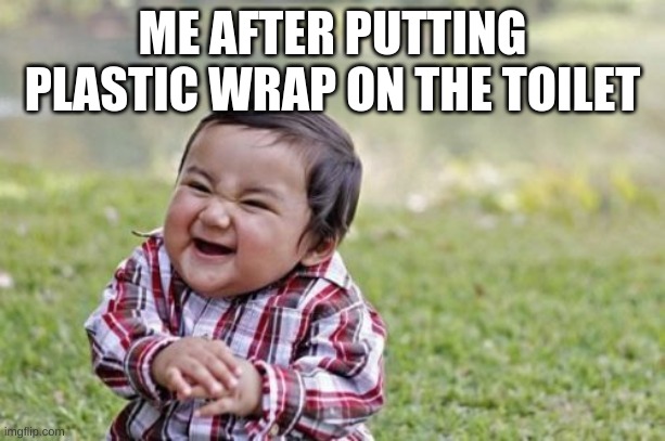 Evil Toddler | ME AFTER PUTTING PLASTIC WRAP ON THE TOILET | image tagged in memes,evil toddler | made w/ Imgflip meme maker