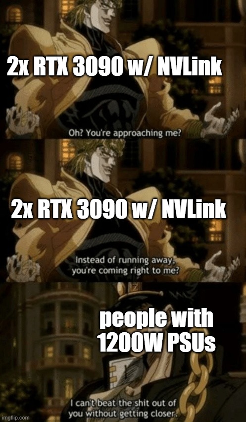 Oh, you’re approaching me? | 2x RTX 3090 w/ NVLink; 2x RTX 3090 w/ NVLink; people with 1200W PSUs | image tagged in oh you re approaching me | made w/ Imgflip meme maker