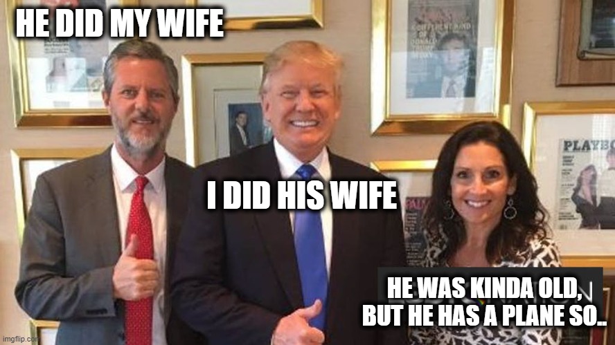 If only this was the worst thing | HE DID MY WIFE; I DID HIS WIFE; HE WAS KINDA OLD, BUT HE HAS A PLANE SO.. | image tagged in memes,politics,corruption,drain the swamp,maga,trump is the swamp | made w/ Imgflip meme maker