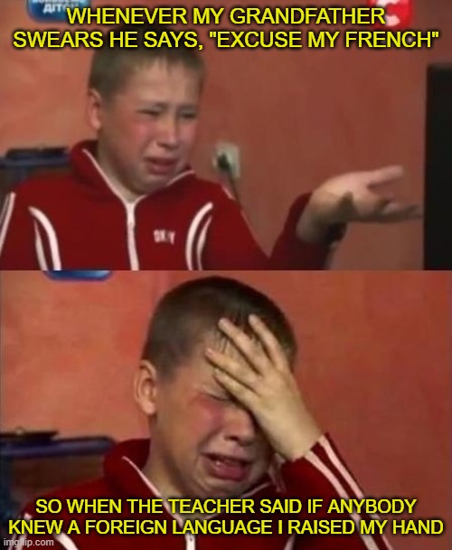 ukrainian kid crying | WHENEVER MY GRANDFATHER SWEARS HE SAYS, "EXCUSE MY FRENCH"; SO WHEN THE TEACHER SAID IF ANYBODY KNEW A FOREIGN LANGUAGE I RAISED MY HAND | image tagged in ukrainian kid crying | made w/ Imgflip meme maker