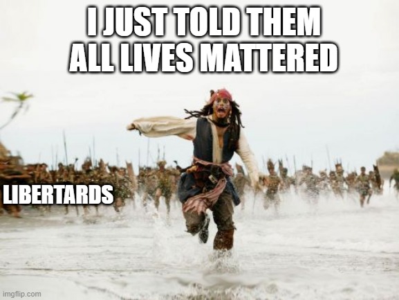 ALM BLM | I JUST TOLD THEM ALL LIVES MATTERED; LIBERTARDS | image tagged in memes,jack sparrow being chased | made w/ Imgflip meme maker