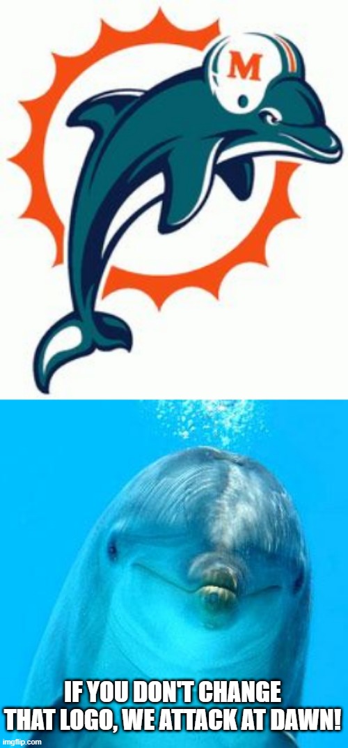 Oh, Offended Too? | IF YOU DON'T CHANGE THAT LOGO, WE ATTACK AT DAWN! | image tagged in dolphin don't play games,miami dolphin | made w/ Imgflip meme maker