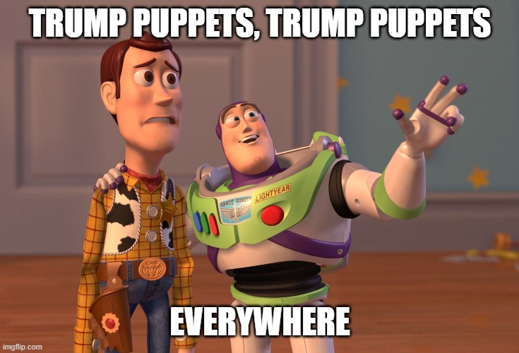 X, X Everywhere | TRUMP PUPPETS, TRUMP PUPPETS; EVERYWHERE | image tagged in memes,x x everywhere | made w/ Imgflip meme maker