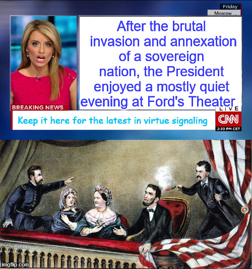 This was CNN | After the brutal  invasion and annexation of a sovereign nation, the President enjoyed a mostly quiet evening at Ford's Theater; Keep it here for the latest in virtue signaling | image tagged in cnn breaking news,mainstream media,cnn fake news | made w/ Imgflip meme maker