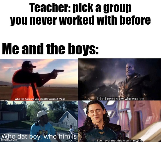 Teacher: pick a group you never worked with before; Me and the boys: | image tagged in memes,me and the boys | made w/ Imgflip meme maker