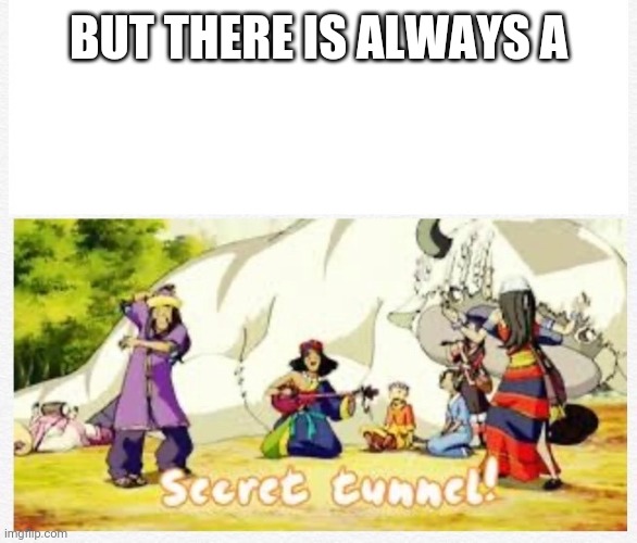 BUT THERE IS ALWAYS A | image tagged in secret tunnel | made w/ Imgflip meme maker