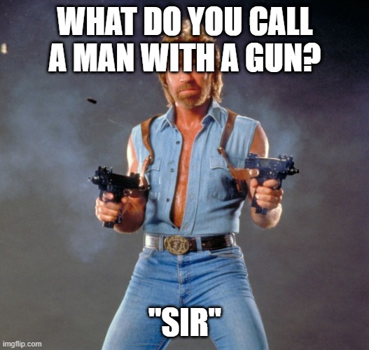 Chuck Norris Guns Meme | WHAT DO YOU CALL A MAN WITH A GUN? "SIR" | image tagged in memes,chuck norris guns,chuck norris | made w/ Imgflip meme maker