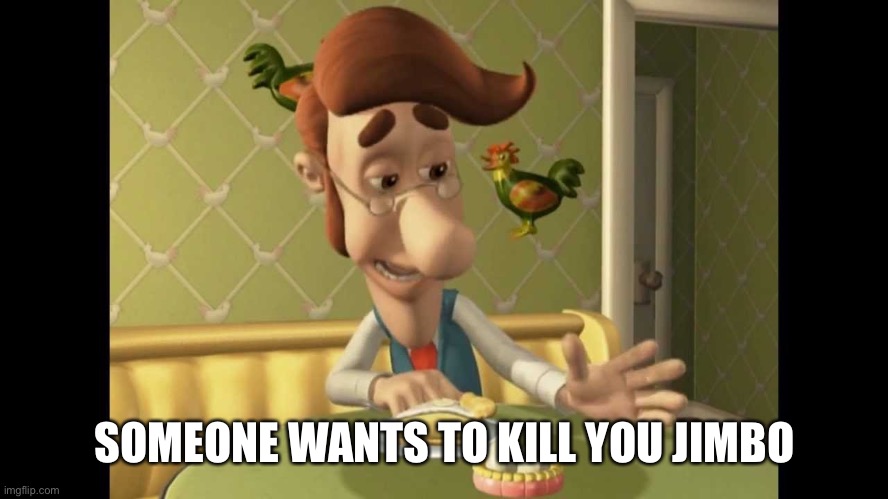 Jimmy Neutron's Dad | SOMEONE WANTS TO KILL YOU JIMBO | image tagged in jimmy neutron's dad | made w/ Imgflip meme maker
