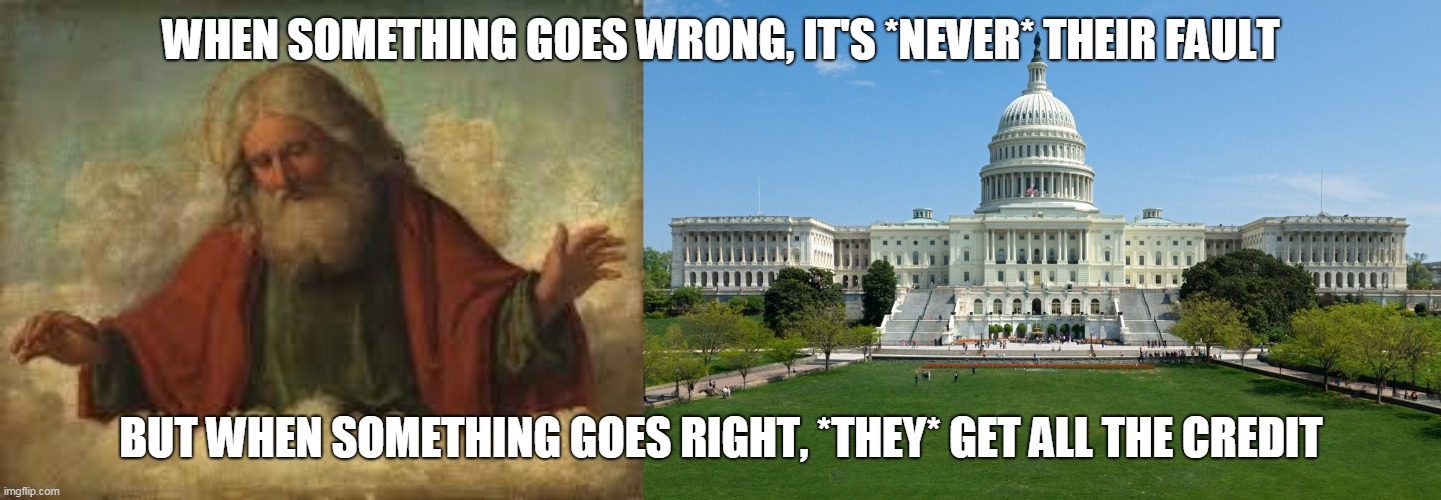 The Two Most Hypocritical Things In The Universe | WHEN SOMETHING GOES WRONG, IT'S *NEVER* THEIR FAULT; BUT WHEN SOMETHING GOES RIGHT, *THEY* GET ALL THE CREDIT | image tagged in god,government,narcissism,narcissist,hypocrisy,yahweh | made w/ Imgflip meme maker