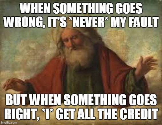 Narcissism Part 1 | WHEN SOMETHING GOES WRONG, IT'S *NEVER* MY FAULT; BUT WHEN SOMETHING GOES RIGHT, *I* GET ALL THE CREDIT | image tagged in god,yahweh,hypocrisy,narcissism,narcissist,the abrahamic god | made w/ Imgflip meme maker
