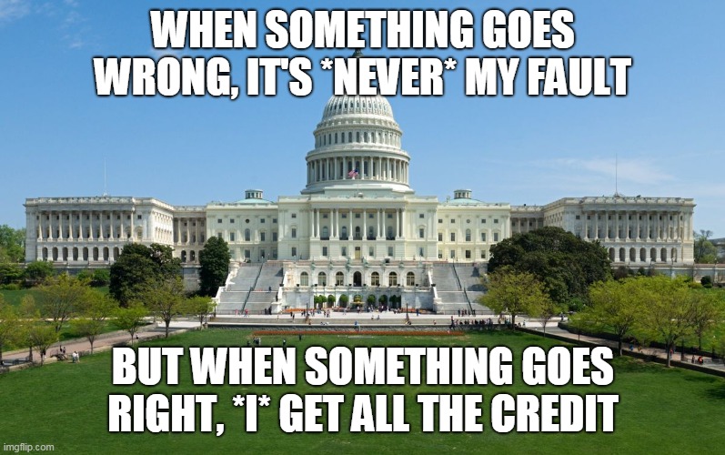 Narcissism Part 2 | WHEN SOMETHING GOES WRONG, IT'S *NEVER* MY FAULT; BUT WHEN SOMETHING GOES RIGHT, *I* GET ALL THE CREDIT | image tagged in government,politics,hypocrisy,narcissism,narcissist,political | made w/ Imgflip meme maker