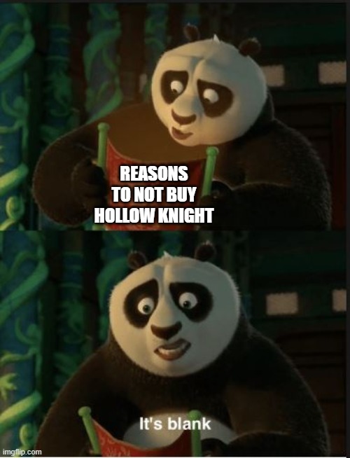 it's a really good game. | REASONS TO NOT BUY HOLLOW KNIGHT | image tagged in its blank | made w/ Imgflip meme maker