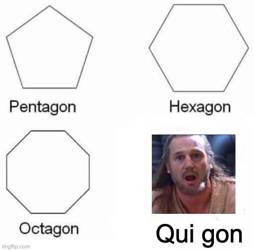 Qui gon is gone | Qui gon | image tagged in memes,pentagon hexagon octagon | made w/ Imgflip meme maker