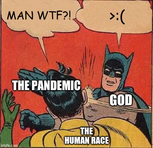 ungodly problems require godly solutions | MAN WTF?! >:(; THE PANDEMIC; GOD; THE HUMAN RACE | image tagged in memes,batman slapping robin | made w/ Imgflip meme maker