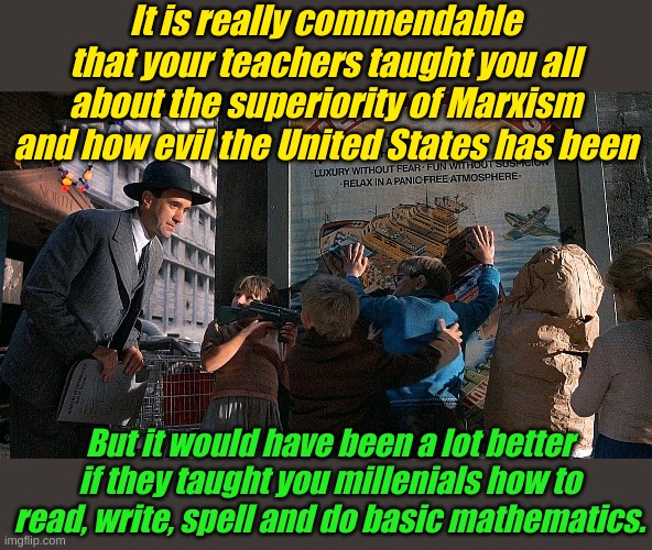 "Okay Boomer, we were taught what to think, not how to think. Who needs to know how to think when you're a Marxist!" | It is really commendable that your teachers taught you all about the superiority of Marxism and how evil the United States has been; But it would have been a lot better if they taught you millenials how to read, write, spell and do basic mathematics. | image tagged in brazil | made w/ Imgflip meme maker