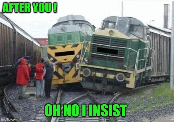 Just being polite | AFTER YOU ! OH NO I INSIST | image tagged in train,kewlew | made w/ Imgflip meme maker