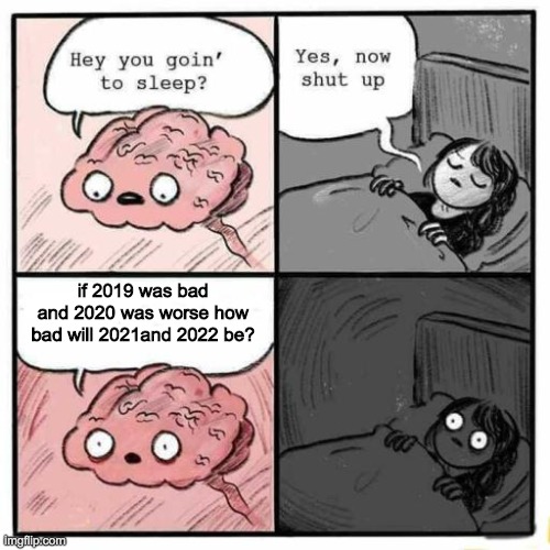 Hey you going to sleep? | if 2019 was bad and 2020 was worse how bad will 2021and 2022 be? | image tagged in hey you going to sleep | made w/ Imgflip meme maker