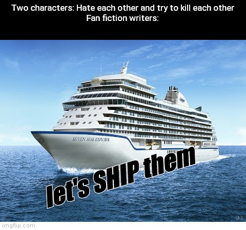 :⟩ | Two characters: Hate each other and try to kill each other
Fan fiction writers:; let's SHIP them | image tagged in blank white template | made w/ Imgflip meme maker
