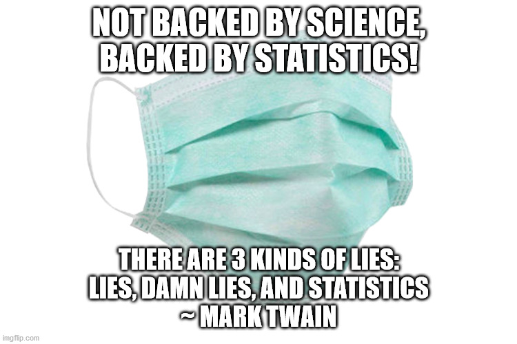 Face Mask not backed by Science | NOT BACKED BY SCIENCE, BACKED BY STATISTICS! THERE ARE 3 KINDS OF LIES:
LIES, DAMN LIES, AND STATISTICS
~ MARK TWAIN | image tagged in face mask | made w/ Imgflip meme maker