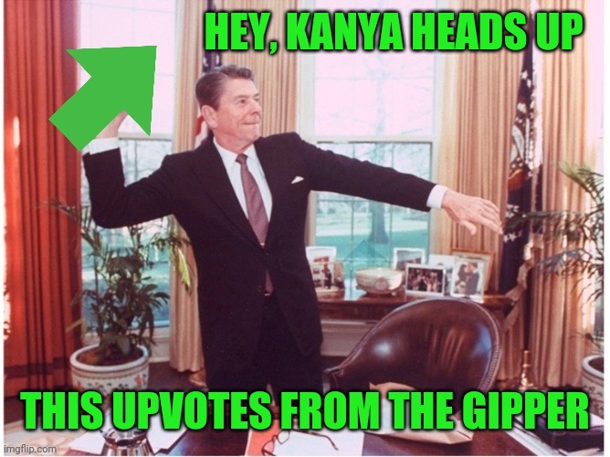 Ronald Reagan Tossing An Upvote | HEY, KANYA HEADS UP THIS UPVOTES FROM THE GIPPER | image tagged in ronald reagan tossing an upvote | made w/ Imgflip meme maker