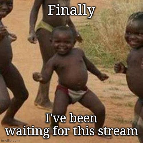 Third World Success Kid Meme | Finally; I've been waiting for this stream | image tagged in memes,third world success kid | made w/ Imgflip meme maker