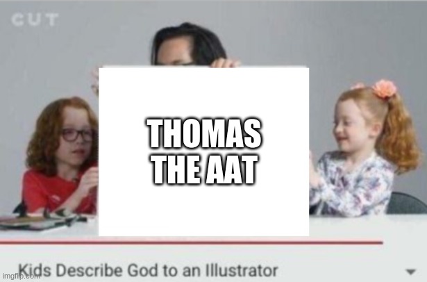 Kids describe god to an illustrator | THOMAS THE AAT | image tagged in kids describe god to an illustrator | made w/ Imgflip meme maker