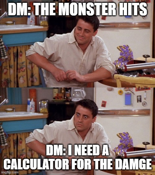 Joey meme | DM: THE MONSTER HITS; DM: I NEED A CALCULATOR FOR THE DAMGE | image tagged in joey meme,dndmemes | made w/ Imgflip meme maker