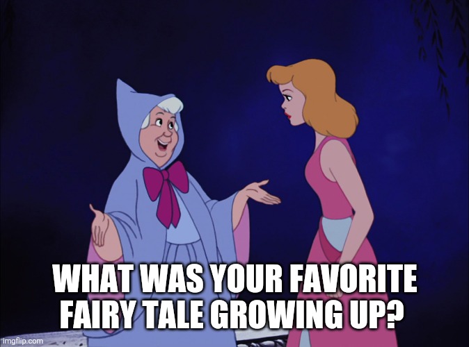 Ill tell you mine in the comments below | WHAT WAS YOUR FAVORITE FAIRY TALE GROWING UP? | image tagged in cinderella fairy godmother | made w/ Imgflip meme maker