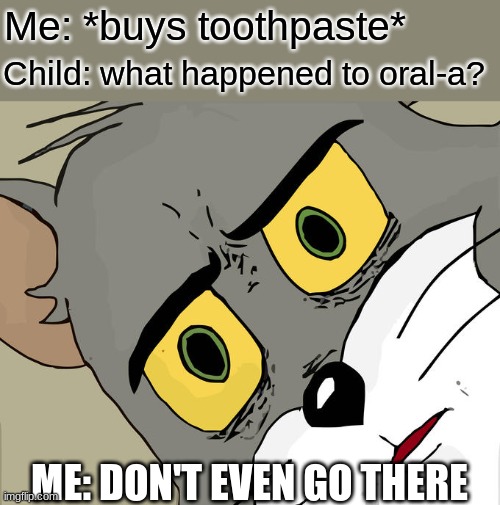 Unsettled Tom | Me: *buys toothpaste*; Child: what happened to oral-a? ME: DON'T EVEN GO THERE | image tagged in memes,unsettled tom | made w/ Imgflip meme maker