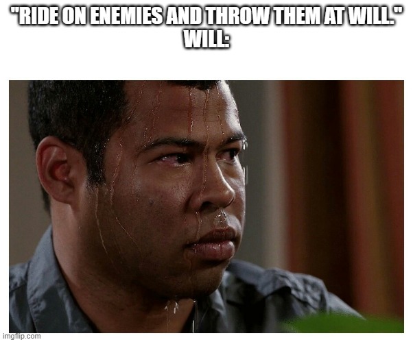 idk | "RIDE ON ENEMIES AND THROW THEM AT WILL."
WILL: | image tagged in jordan peele sweating | made w/ Imgflip meme maker