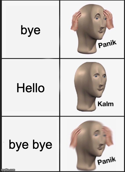 Panik Kalm Panik | bye; Hello; bye bye | image tagged in memes,panik kalm panik | made w/ Imgflip meme maker