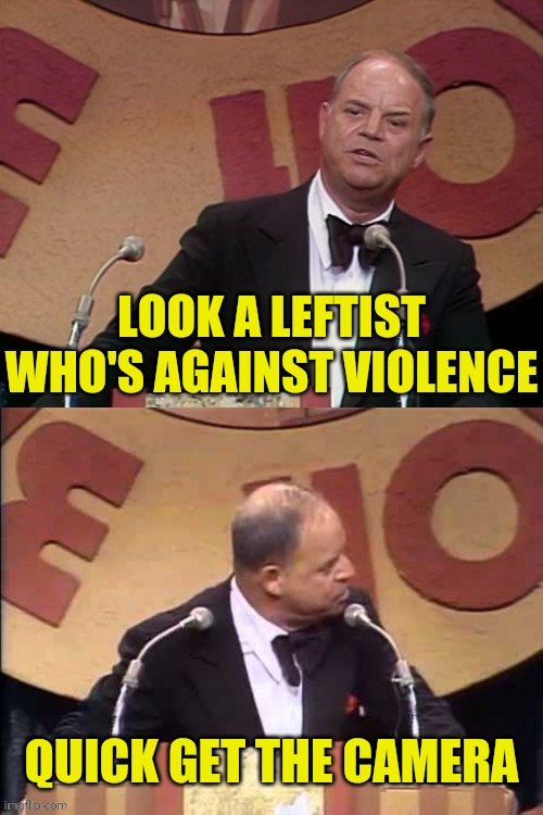 Don Rickles Roast | LOOK A LEFTIST WHO'S AGAINST VIOLENCE QUICK GET THE CAMERA | image tagged in don rickles roast | made w/ Imgflip meme maker