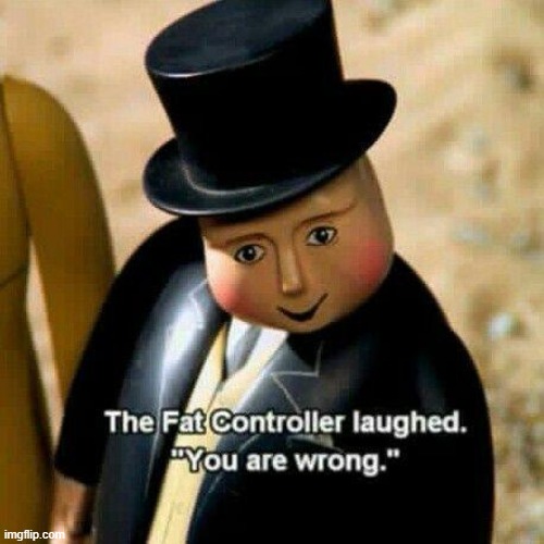 When your 10 not 15 | image tagged in the fat controller laughed | made w/ Imgflip meme maker