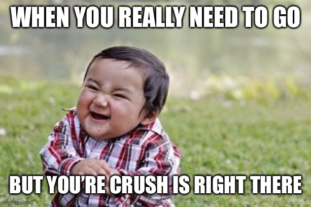 Evil Toddler Meme | WHEN YOU REALLY NEED TO GO; BUT YOU’RE CRUSH IS RIGHT THERE | image tagged in memes,evil toddler | made w/ Imgflip meme maker