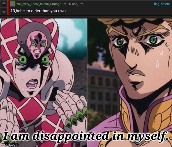 I regret saying this... And i completely sound like i girl here. | I am disappointed in myself. | image tagged in concerned giorno,regret | made w/ Imgflip meme maker