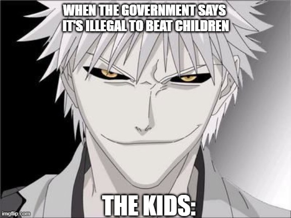 WHEN THE GOVERNMENT SAYS 
IT'S ILLEGAL TO BEAT CHILDREN; THE KIDS: | image tagged in real life | made w/ Imgflip meme maker