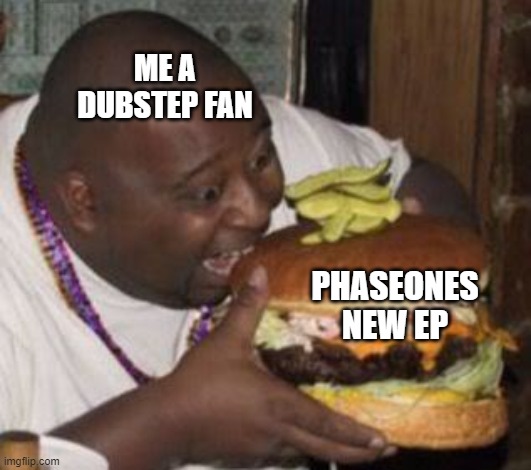 Fricking love it | ME A DUBSTEP FAN; PHASEONES
NEW EP | image tagged in weird-fat-man-eating-burger,phaseone | made w/ Imgflip meme maker